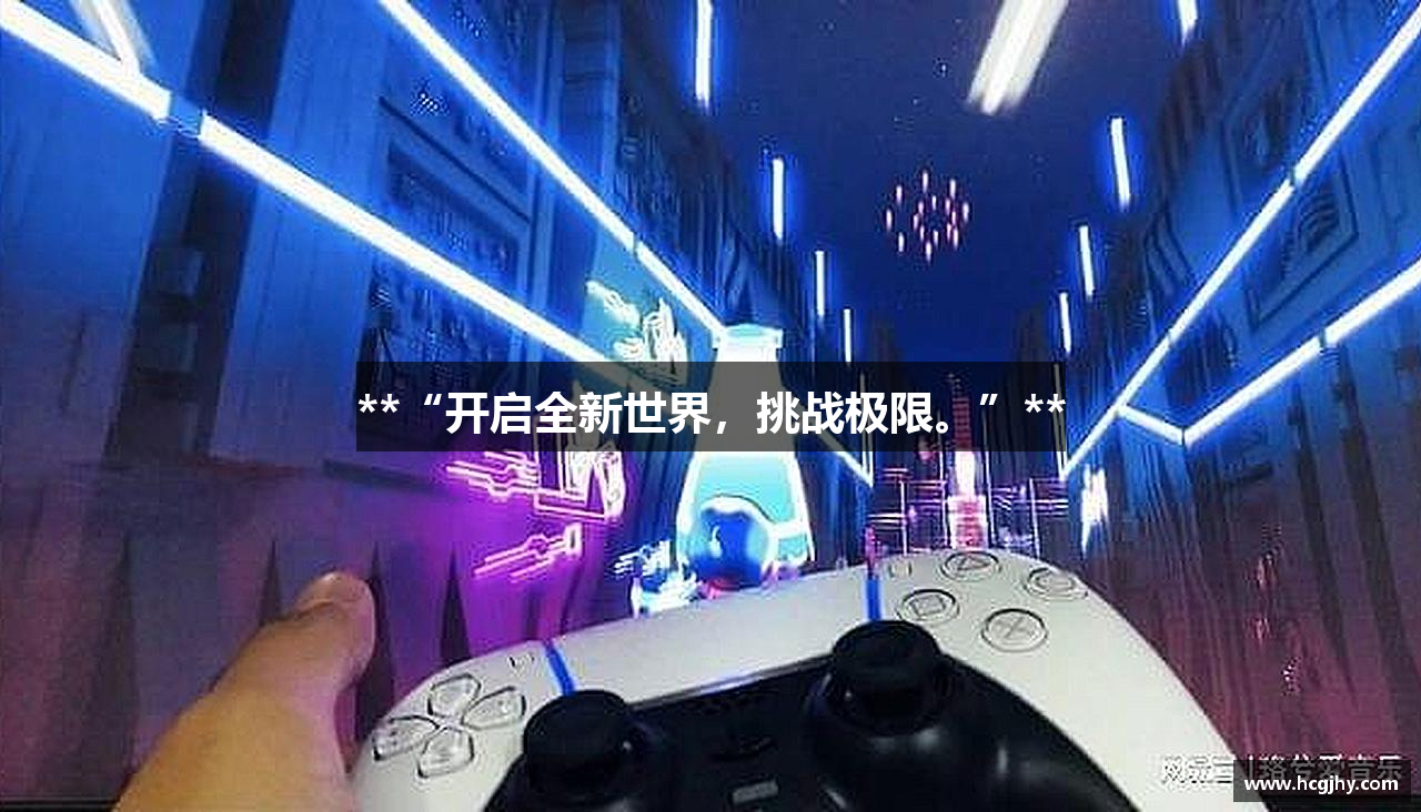 **“开启全新世界，挑战极限。”**